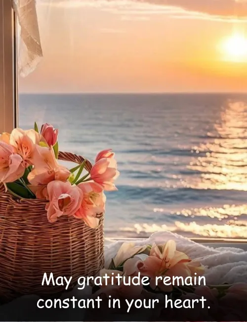 May gratitude remain constant in your heart.