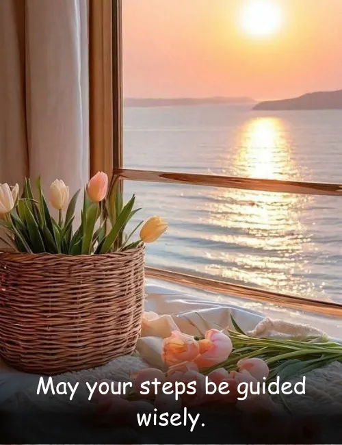 May your steps be guided wisely.