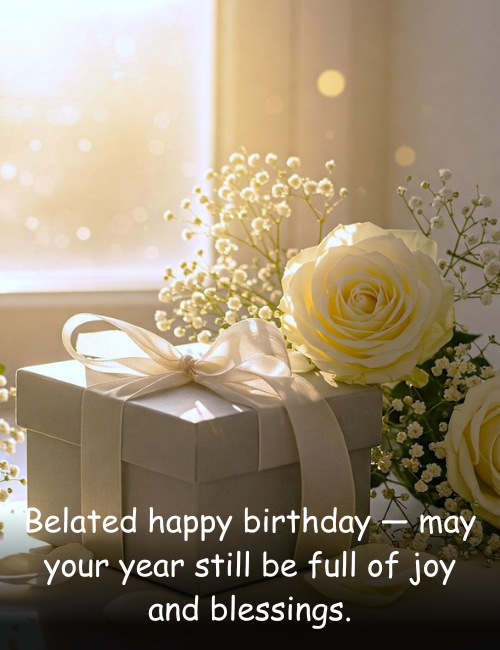 Belated happy birthday — may your year still be full of joy and blessings