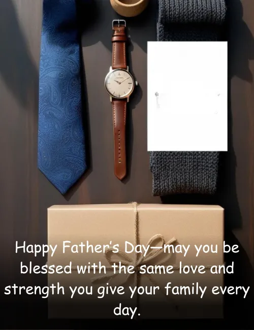 Happy Father’s Day—may you be blessed with the same love and strength you give your family every day.