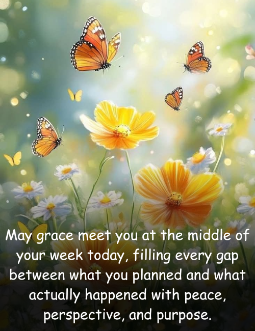 May grace meet you at the middle of your week today, filling every gap between what you planned and what actually happened with peace, perspective, and purpose