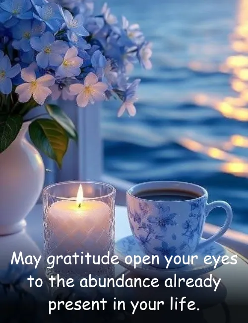 May gratitude open your eyes to the abundance already present in your life.