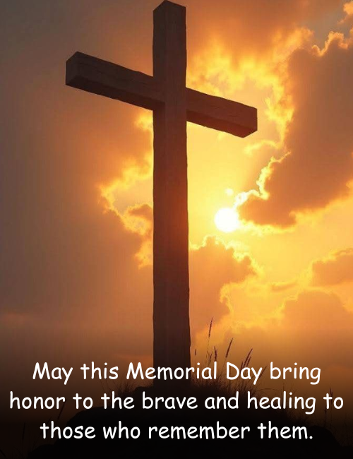 May this Memorial Day bring honor to the brave and healing to those who remember them