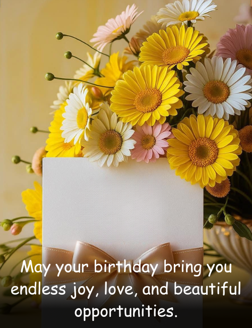 May your birthday bring you endless joy, love, and beautiful opportunities