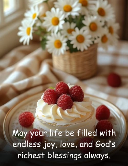 May your life be filled with endless joy, love, and God’s richest blessings always