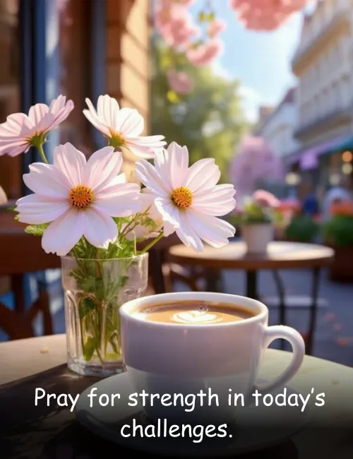  Pray for strength in today’s challenges.