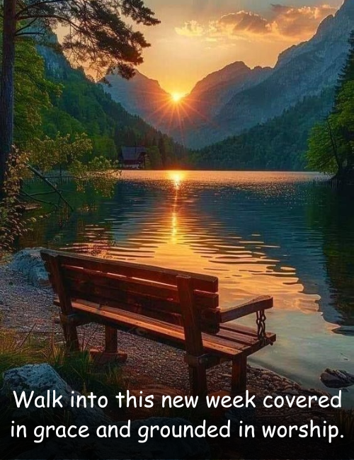 Walk into this new week covered in grace and grounded in worship
