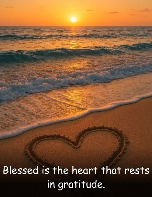 Blessed is the heart that rests in gratitude.