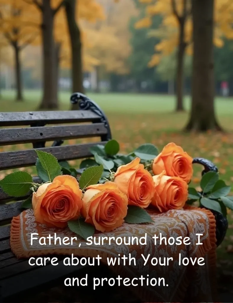 Father, surround those I care about with Your love and protection.
