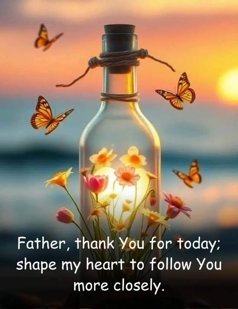 Father, thank You for today; shape my heart to follow You more closely.