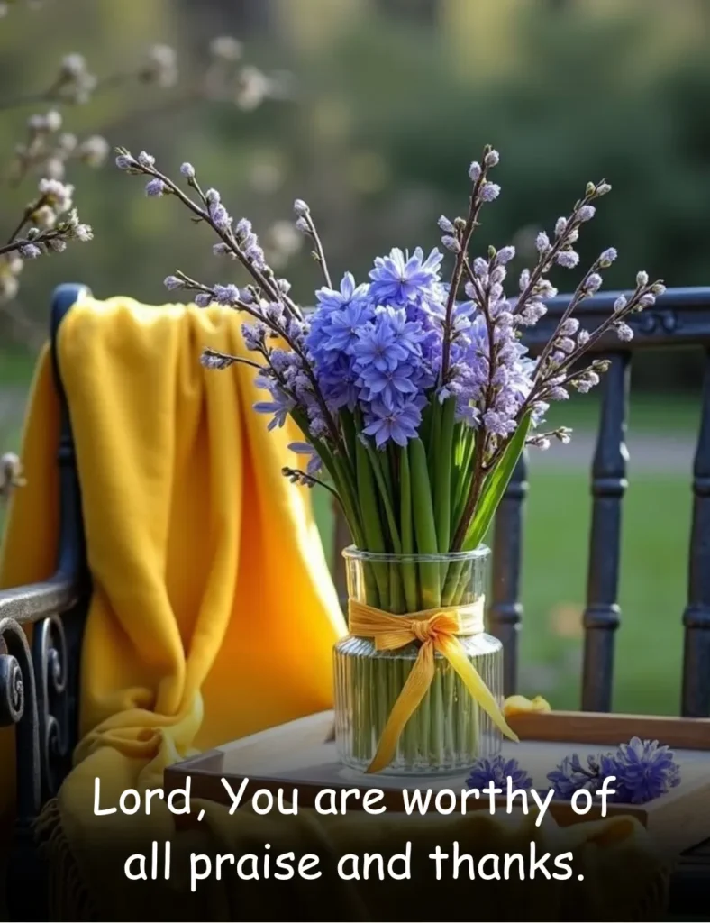Lord, You are worthy of all praise and thanks.