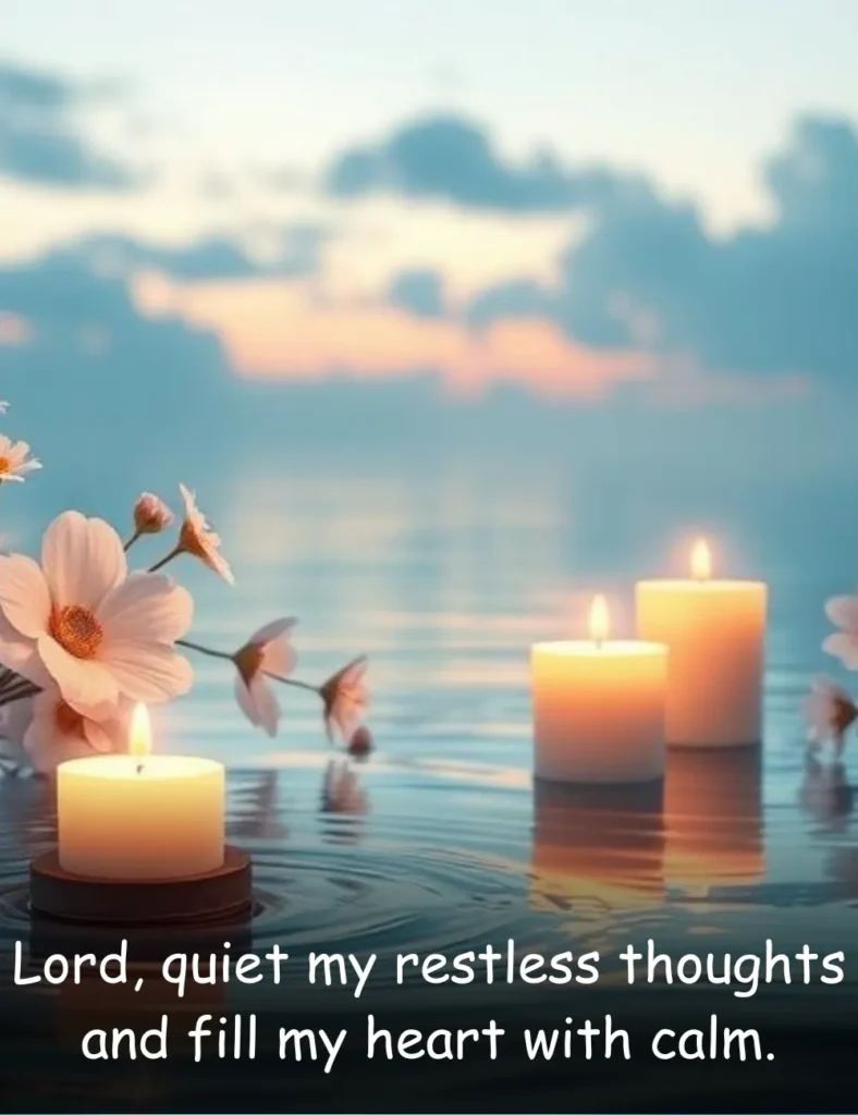 Lord, quiet my restless thoughts and fill my heart with calm.