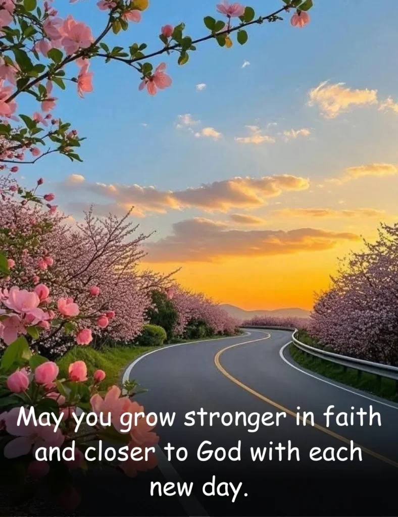 May you grow stronger in faith and closer to God with each new day.