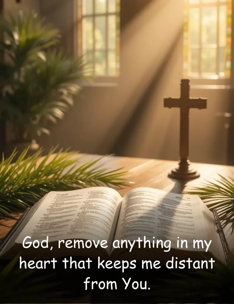 God, remove anything in my heart that keeps me distant from You.