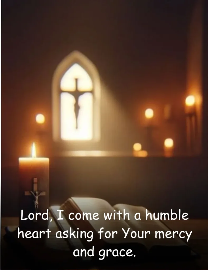 Lord, I come with a humble heart asking for Your mercy and grace.