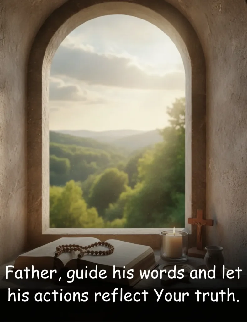 Father, guide his words and let his actions reflect Your truth.