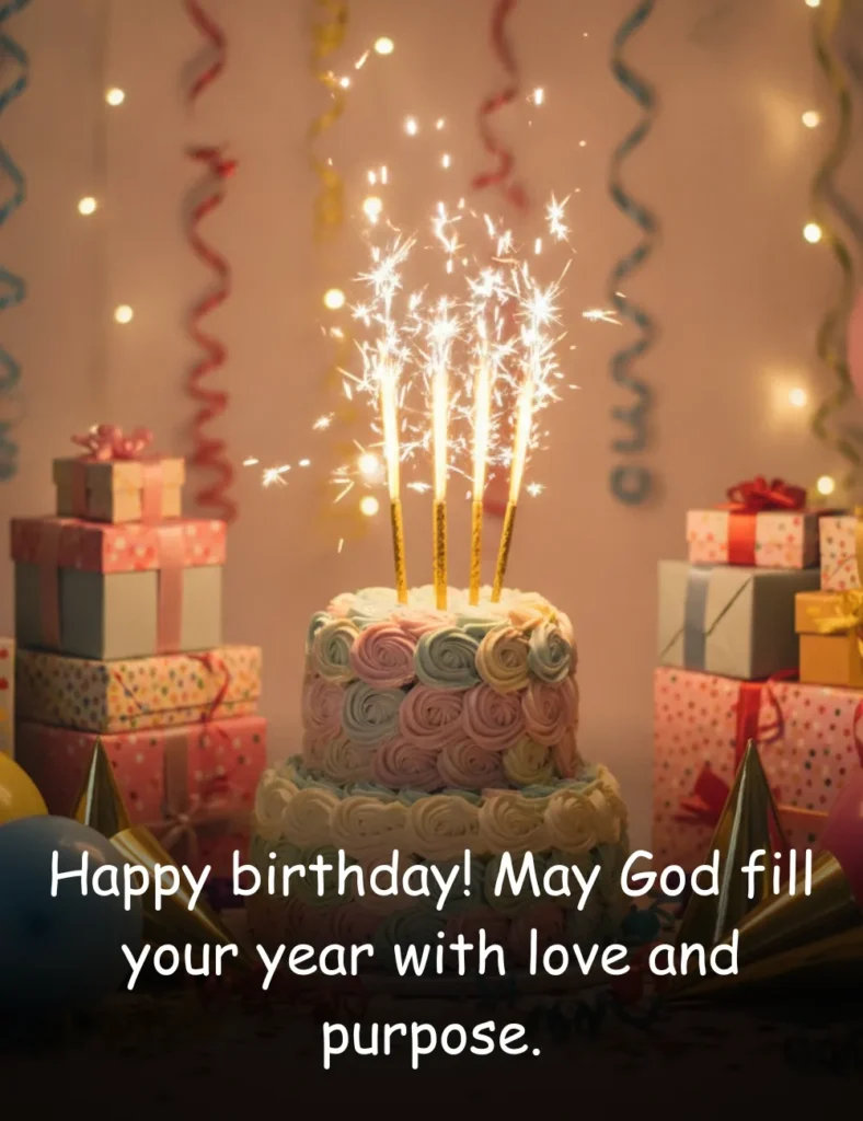 Happy birthday! May God fill your year with love and purpose.