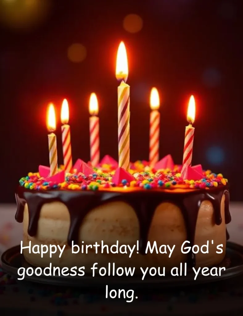 Happy birthday! May God's goodness follow you all year long.