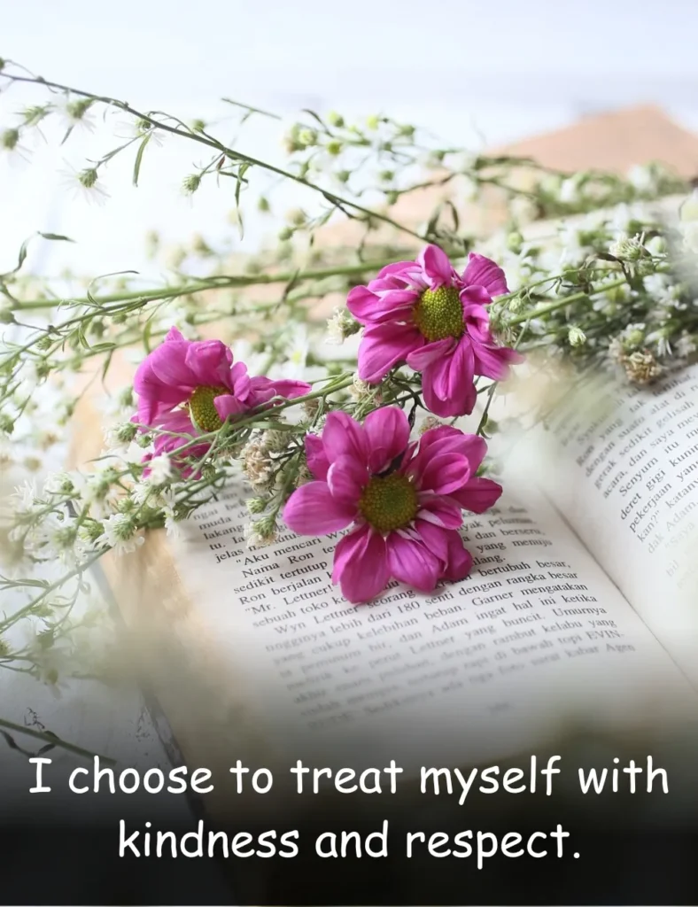 I choose to treat myself with kindness and respect.