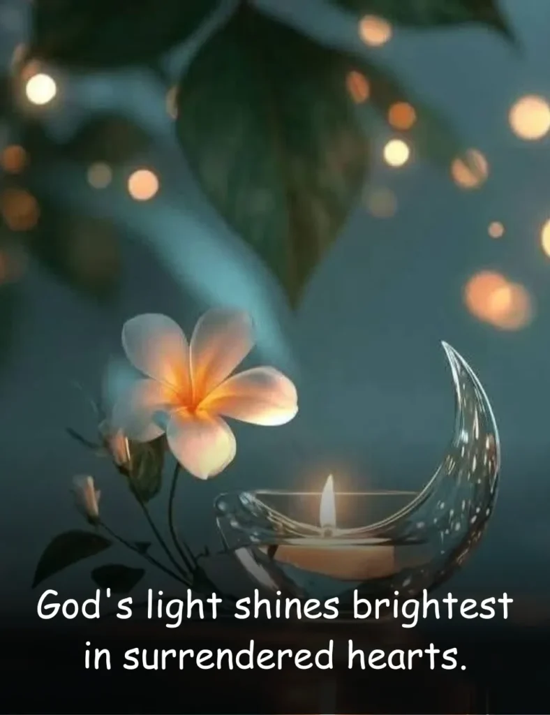 God's light shines brightest in surrendered hearts.