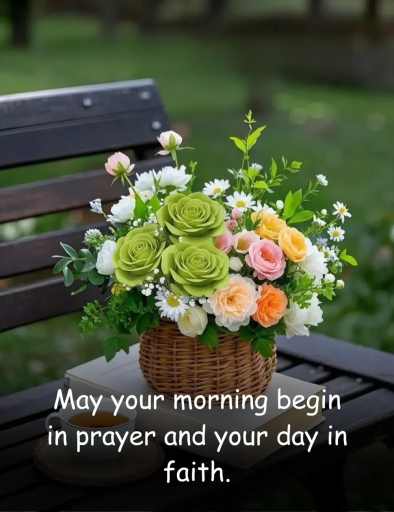 May your morning begin in prayer and your day in faith.