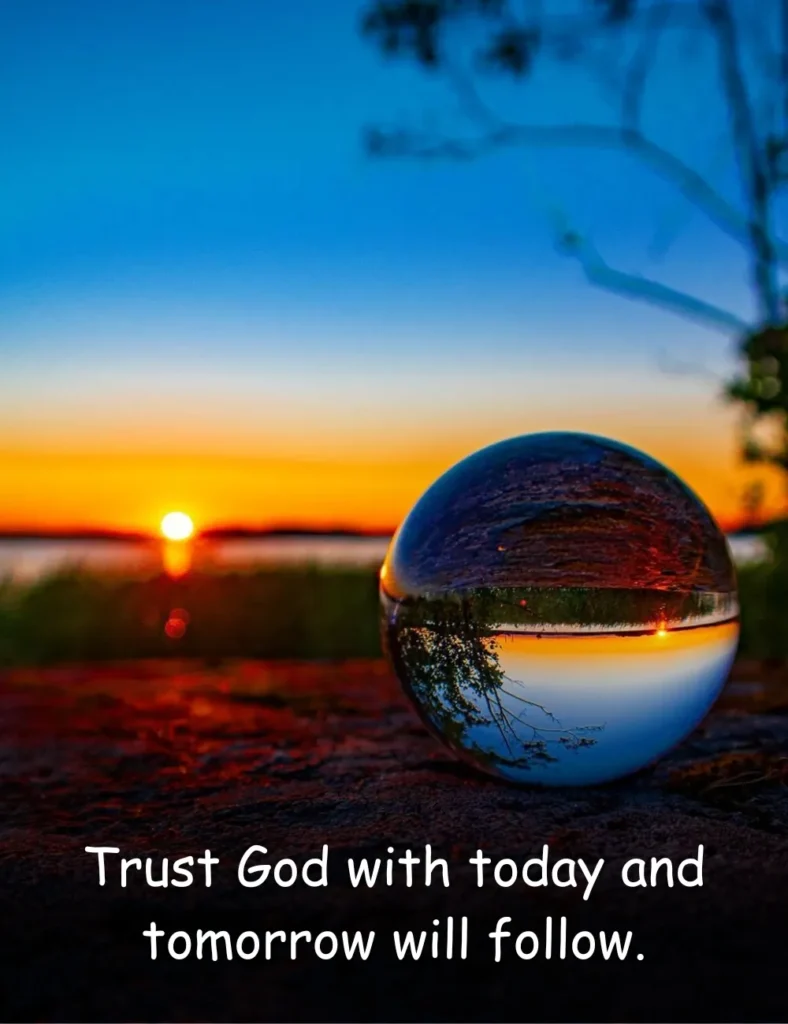 Trust God with today and tomorrow will follow.